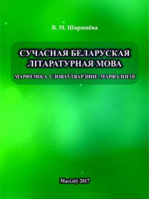 Шаршнёва, В. М. Сучасная беларуская літаратурная мова : марфеміка : словаўтварэнне : марфалогія : практыкум