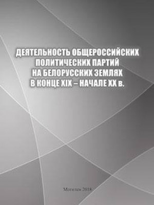 Деятельность общероссийских политических партий на белорусских землях в конце XIX – начале ХХ в. : учебное пособие 