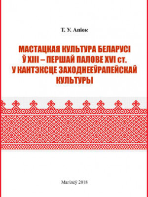 Апіок, Т. У. Мастацкая культура Беларусі ў XIII – першай палове XVI ст. у кантэксце заходнееўрапейскай культуры