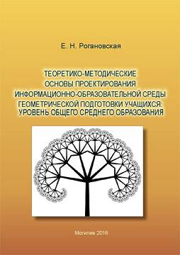 Roganovskaya, Ye.N. Theoretical and methodological fundamentals of informational and educational environment (IEE) designing for training students in geometry : the level of general secondary education : a monograph 