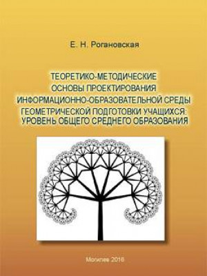 Рогановская, Е. Н. Теоретико-методические основы проектирования информационно-образовательной среды геометрической подготовки учащихся: уровень общего среднего образования