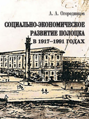 Огородников, А. А. Социально-экономическое развитие Полоцка в 1917–1991 годах