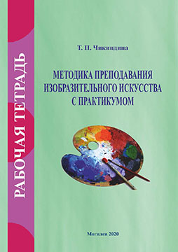 Чикиндина, Т. П. Рабочая тетрадь по курсу «Методика преподавания изобразительного искусства с практикумом»