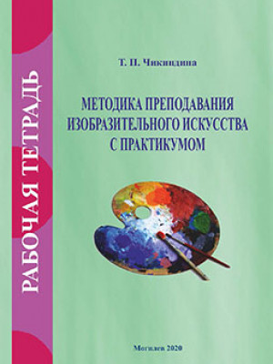 Чикиндина, Т. П. Рабочая тетрадь по курсу «Методика преподавания изобразительного искусства с практикумом»