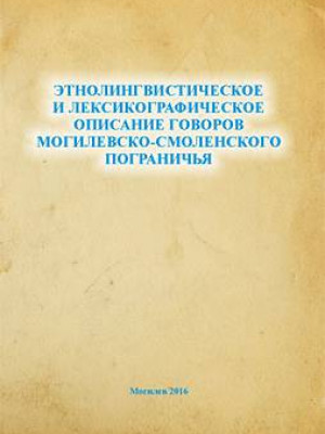 Этнолингвистическое и лексикографическое описание говоров могилевско-смоленского пограничья : монография / В. Б. Сузанович [и др.] 