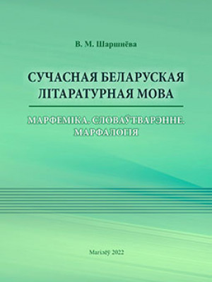 Шаршнёва, В. М. Сучасная беларуская літаратурная мова : марфеміка : словаўтварэнне : марфалогія : практыкум