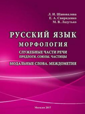 Шаповалова, Л. И. Русский язык : морфология : служебные части речи : пред­ло­ги : союзы : частицы : модальные слова : междометия :