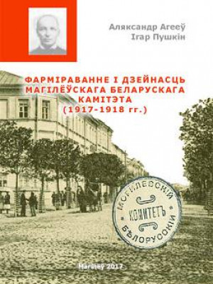 Ageev, A. G. Formation and activity of the Mogilev Belarusian Committee (1917–1918) : a monograph