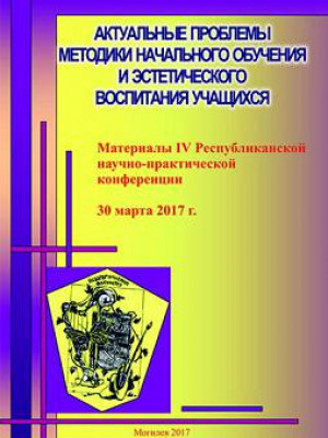 Актуальные проблемы методики начального обучения и эстетического воспитания учащихся : материалы IV республиканской научно-практической конференции, 30 марта 2017 г., г. Могилев, МГУ имени А. А. Кулешова / под ред. С. П. Чумаковой, А. А. Папейко